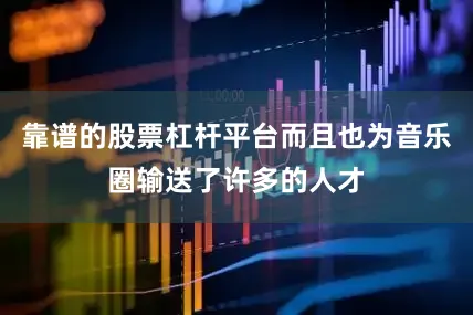 靠谱的股票杠杆平台而且也为音乐圈输送了许多的人才