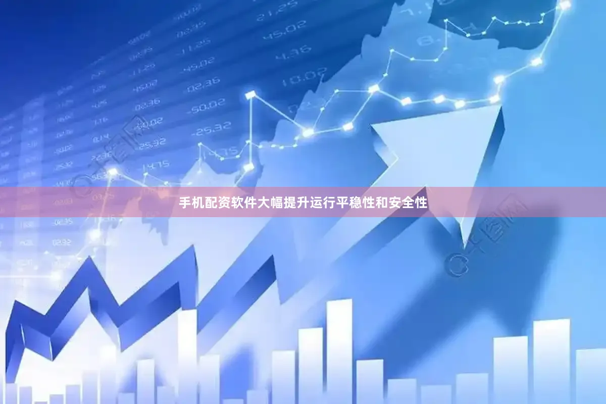 手机配资软件大幅提升运行平稳性和安全性