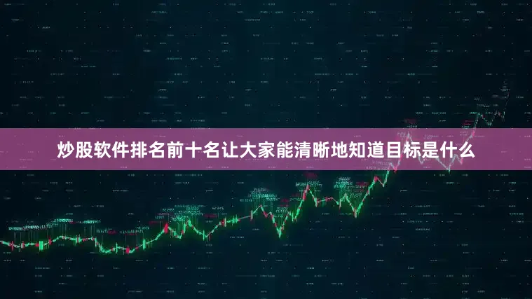 炒股软件排名前十名让大家能清晰地知道目标是什么