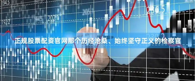 正规股票配资官网那个历经沧桑、始终坚守正义的检察官