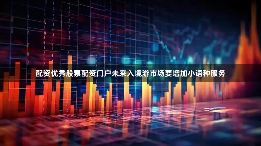 配资优秀股票配资门户未来入境游市场要增加小语种服务
