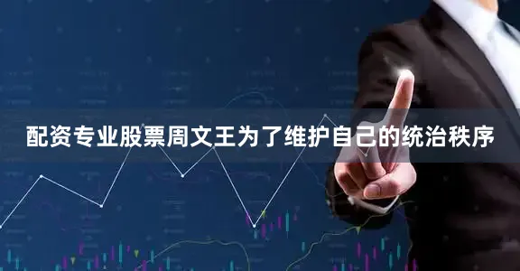 配资专业股票周文王为了维护自己的统治秩序