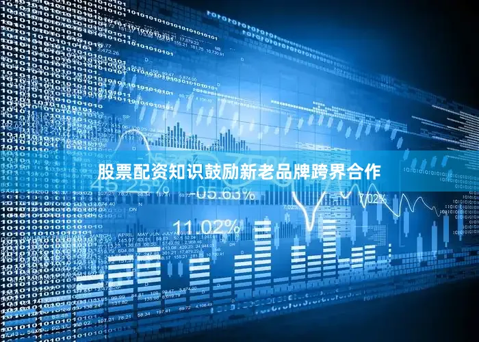 股票配资知识鼓励新老品牌跨界合作