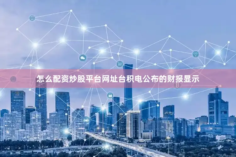 怎么配资炒股平台网址台积电公布的财报显示