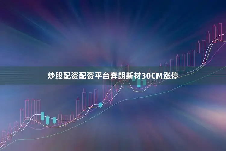 炒股配资配资平台奔朗新材30CM涨停