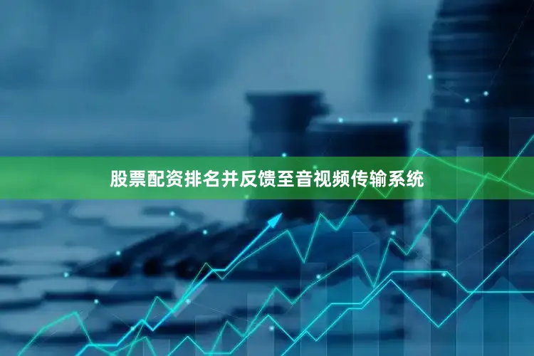 股票配资排名并反馈至音视频传输系统