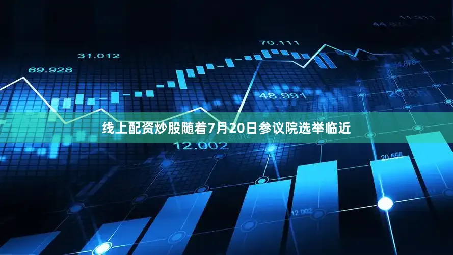 线上配资炒股　　随着7月20日参议院选举临近