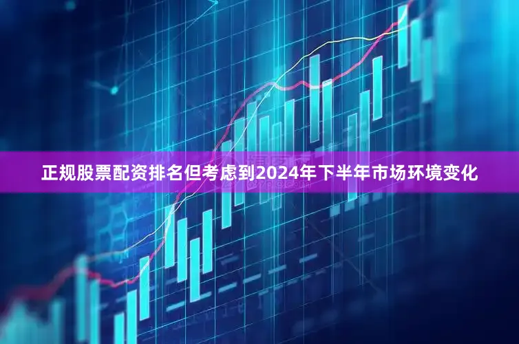 正规股票配资排名但考虑到2024年下半年市场环境变化