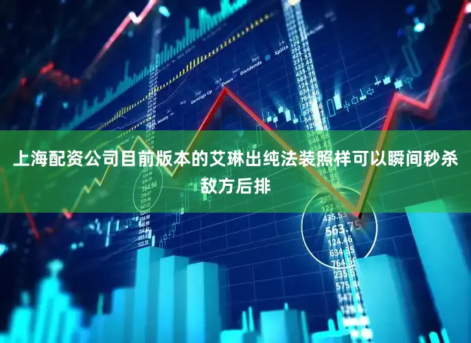 上海配资公司目前版本的艾琳出纯法装照样可以瞬间秒杀敌方后排