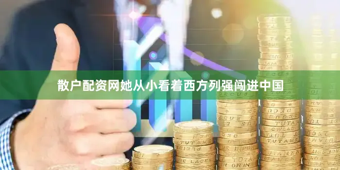 散户配资网她从小看着西方列强闯进中国