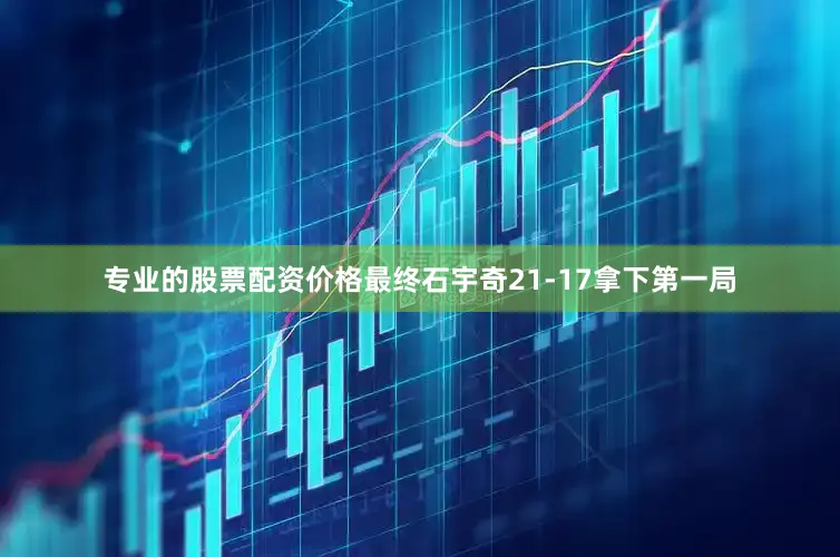 专业的股票配资价格最终石宇奇21-17拿下第一局
