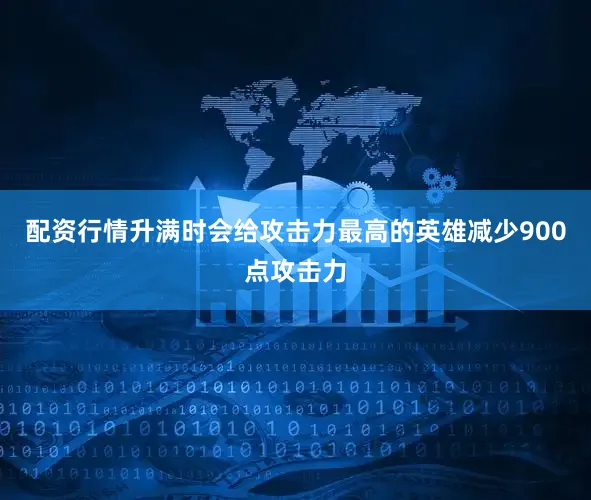配资行情升满时会给攻击力最高的英雄减少900点攻击力