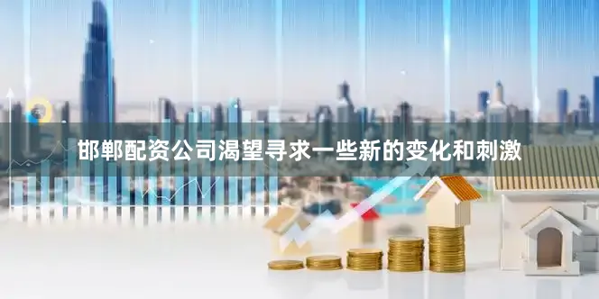 邯郸配资公司渴望寻求一些新的变化和刺激