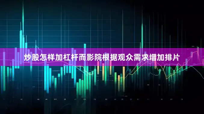 炒股怎样加杠杆而影院根据观众需求增加排片