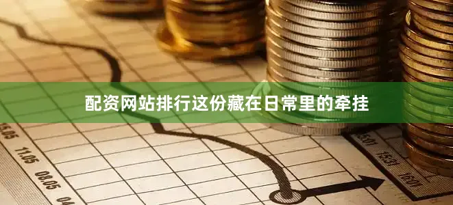 配资网站排行这份藏在日常里的牵挂