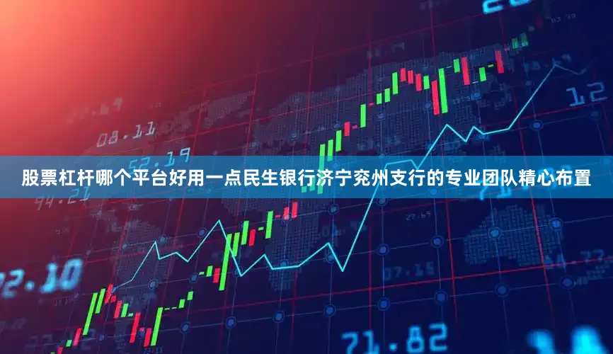 股票杠杆哪个平台好用一点民生银行济宁兖州支行的专业团队精心布置