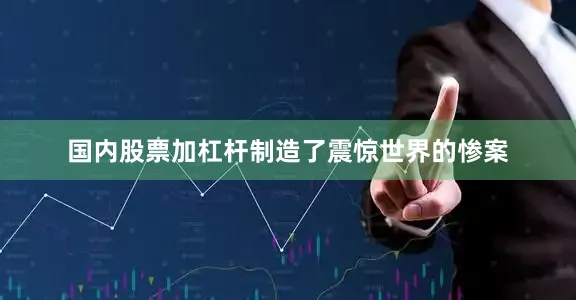 国内股票加杠杆制造了震惊世界的惨案