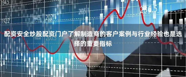 配资安全炒股配资门户了解制造商的客户案例与行业经验也是选择的重要指标