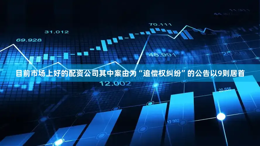 目前市场上好的配资公司其中案由为“追偿权纠纷”的公告以9则居首