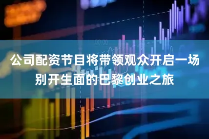 公司配资节目将带领观众开启一场别开生面的巴黎创业之旅