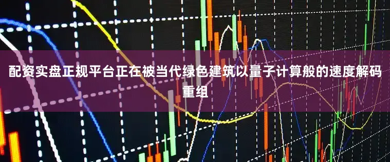 配资实盘正规平台正在被当代绿色建筑以量子计算般的速度解码重组