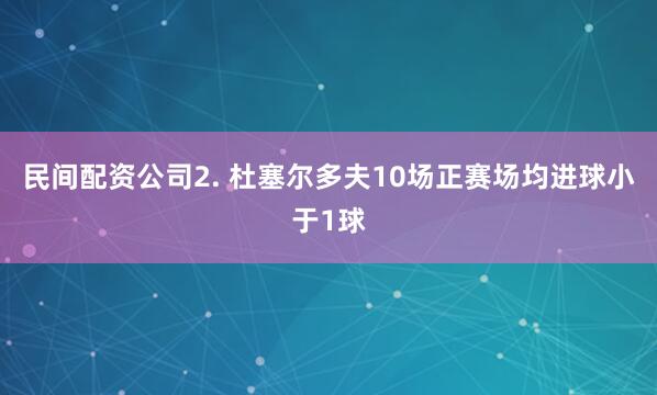 民间配资公司　　2. 杜塞尔多夫10场正赛场均进球小于1球