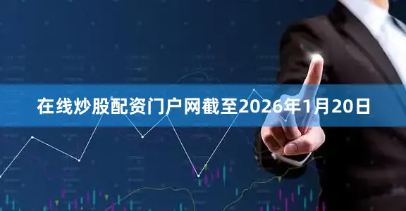 在线炒股配资门户网截至2026年1月20日
